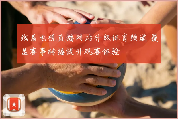 线看电视直播网站升级体育频道 覆盖赛事转播提升观赛体验