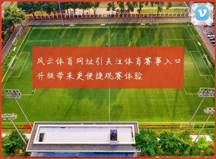 风云体育网址引关注体育赛事入口升级带来更便捷观赛体验