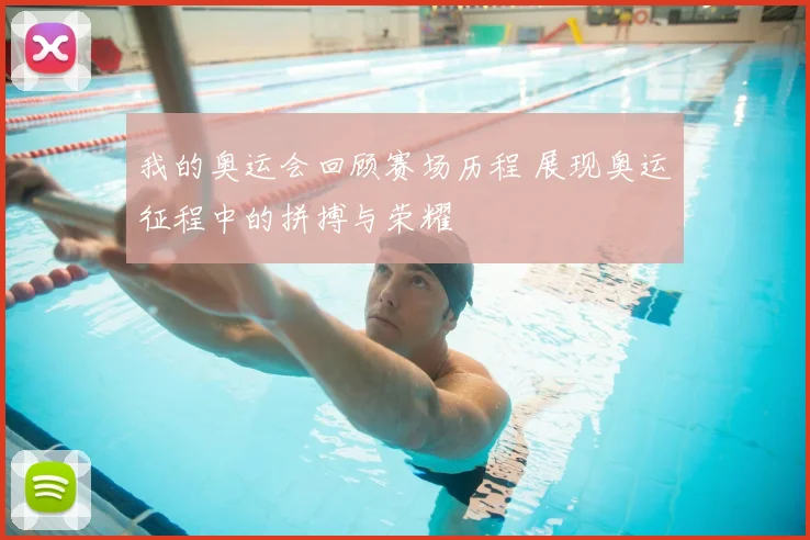 我的奥运会回顾赛场历程 展现奥运征程中的拼搏与荣耀