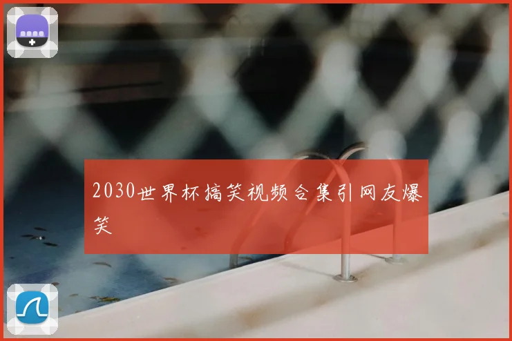 2030世界杯搞笑视频合集引网友爆笑