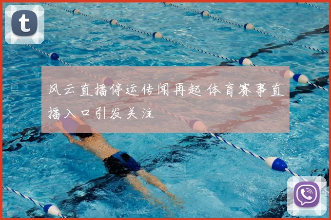 风云直播停运传闻再起 体育赛事直播入口引发关注