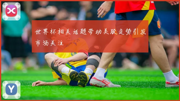世界杯相关话题带动美股走势引发市场关注
