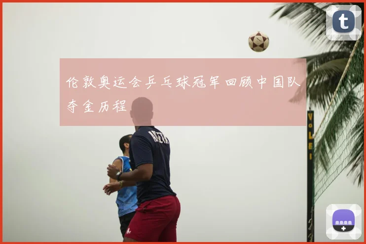 伦敦奥运会乒乓球冠军回顾中国队夺金历程